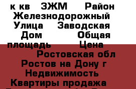 2 к.кв.  ЗЖМ   › Район ­ Железнодорожный › Улица ­  Заводская › Дом ­ 1/38 › Общая площадь ­ 56 › Цена ­ 2 450 000 - Ростовская обл., Ростов-на-Дону г. Недвижимость » Квартиры продажа   . Ростовская обл.,Ростов-на-Дону г.